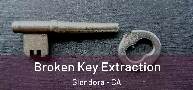 Broken Key Extraction Glendora - CA